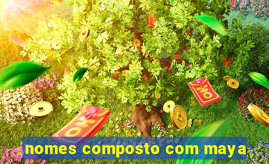 nomes composto com maya